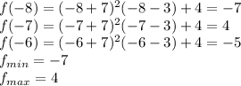 f(-8)=(-8+7)^2(-8-3)+4=-7\\f(-7)=(-7+7)^2(-7-3)+4=4\\f(-6)=(-6+7)^2(-6-3)+4=-5\\f_{min}=-7\\f_{max}=4