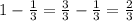 1-\frac{1}{3}=\frac{3}{3}-\frac{1}{3}=\frac{2}{3}