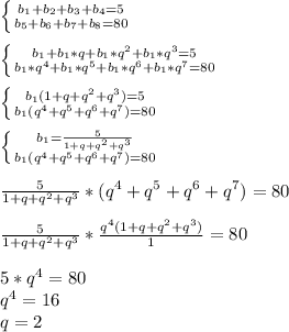 \left \{ {{b_1+b_2+b_3+b_4=5} \atop {b_5+b_6+b_7+b_8=80}} \right.\\ \\ \left \{ {{b_1+b_1*q+b_1*q^2+b_1*q^3=5} \atop {b_1*q^4+b_1*q^5+b_1*q^6+b_1*q^7=80}} \right.\\ \\ \left \{ {{b_1(1+q+q^2+q^3)=5} \atop {b_1(q^4+q^5+q^6+q^7)=80}} \right.\\ \\ \left \{ {{b_1=\frac{5}{1+q+q^2+q^3}} \atop {b_1(q^4+q^5+q^6+q^7)=80}} \right.\\ \\ \frac{5}{1+q+q^2+q^3}*(q^4+q^5+q^6+q^7)=80\\ \\ \frac{5}{1+q+q^2+q^3}*\frac{q^4(1+q+q^2+q^3)}{1}=80\\ \\ 5*q^4=80\\ q^4=16\\ q=2\\ \\