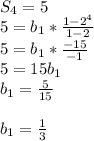 S_4=5\\5=b_1*\frac{1-2^4}{1-2}\\5=b_1*\frac{-15}{-1}\\ 5=15b_1\\ b_1=\frac{5}{15}\\ \\b_1=\frac{1}{3}