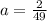 a=\frac{2}{49}