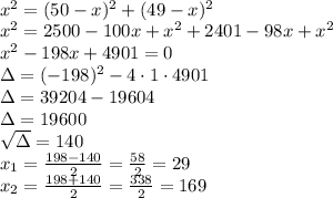 \\x^2 = (50-x)^2 + (49-x)^2\\ x^2=2500-100x+x^2+2401-98x+x^2\\ x^2-198x+4901=0\\ \Delta=(-198)^2-4\cdot1\cdot4901\\ \Delta=39204-19604\\ \Delta=19600\\ \sqrt{\Delta}=140\\ x_1=\frac{198-140}{2}=\frac{58}{2}=29\\ x_2=\frac{198+140}{2}=\frac{338}{2}=169\\