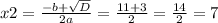 x2=\frac{-b+\sqrt{D}}{2a}= \frac{11+3}{2}= \frac{14}{2}=7