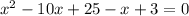 x^2-10x+25-x+3=0