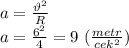 a=\frac{\vartheta^2}{R} \\ a=\frac{6^2}{4}=9 \ (\frac{metr}{cek^2})