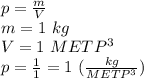 p=\frac{m}{V} \\ m=1 \ kg \\ V=1 \ METP^3 \\ p=\frac{1}{1}=1 \ (\frac{kg}{METP^3})