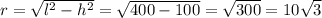 r=\sqrt{l^2-h^2}=\sqrt{400-100}=\sqrt{300}=10\sqrt{3}