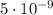 5 \cdot 10^{-9}