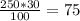 \frac{250*30}{100}=75