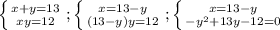 \left \{ {{x+y=13} \atop {xy=12}} \right. ; \left \{ {{x = 13-y} \atop {(13-y)y=12}} \right. ; \left \{ {{x=13-y} \atop {-y^2+13y-12=0}} \right.