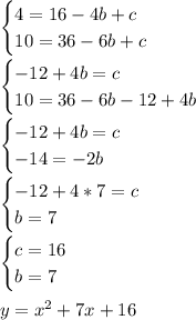 \begin{cases} 4 = 16 - 4b + c\\ 10 = 36 - 6b + c \end{cases}\\\\ \begin{cases} -12 + 4b = c\\ 10 = 36 - 6b - 12 + 4b \end{cases}\\\\ \begin{cases} -12 + 4b = c\\ -14 =-2b \end{cases}\\\\ \begin{cases} -12 + 4*7 = c\\ b = 7 \end{cases}\\\\ \begin{cases} c = 16\\ b = 7 \end{cases}\\\\ y = x^2 + 7x + 16