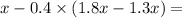 x - 0.4 \times (1.8x - 1.3x) =