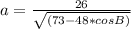 a=\frac{26}{\sqrt{(73-48*cosB)}}