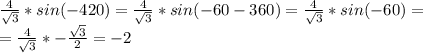 \frac{4}{\sqrt{3}}*sin(-420)=\frac{4}{\sqrt{3}}*sin(-60-360)=\frac{4}{\sqrt{3}}*sin(-60)=\\=\frac{4}{\sqrt{3}}*-\frac{\sqrt{3}}{2}=-2