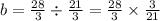 b = \frac{28}{3} \div \frac{21}{3} = \frac{28}{3} \times \frac{3}{21}