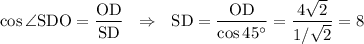 \cos \angle \mathrm{SDO}=\dfrac{\mathrm{OD}}{\mathrm{SD}} ~~\Rightarrow~~ \mathrm{SD}=\dfrac{\mathrm{OD}}{\cos45а} =\dfrac{4\sqrt{2}}{1/\sqrt{2}} =8