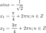 \displaystyle sinx= \frac{1}{ \sqrt{2}}\\\\x_1= \frac{ \pi }{4}+2 \pi n; n\in Z\\\\x_2= \frac{3 \pi }{4}+2 \pi n; n\in Z