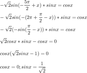 \displaystyle - \sqrt{2}sin(- \frac{5 \pi}{2}+x)*sinx=cosx\\\\- \sqrt{2}sin(-(2 \pi + \frac{ \pi }{2}-x))*sinx=cosx\\\\ -\sqrt{2}(-sin( \frac{ \pi }{2}-x))*sinx=cosx\\\\ \sqrt{2}cosx*sinx-cosx=0\\\\cosx( \sqrt{2}sinx-1)=0\\\\cosx=0; sinx= \frac{1}{ \sqrt{2}}