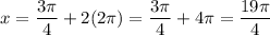 \displaystyle x= \frac{3 \pi }{4}+2(2 \pi )= \frac{3 \pi }{4}+4 \pi = \frac{19 \pi }{4}