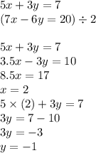 5x + 3y = 7 \\( 7x - 6y = 20) \div 2 \\ \\ 5x + 3y = 7 \\ 3.5x - 3y = 10 \\ 8.5x = 17\\ x = 2 \\5 \times (2) + 3y = 7 \\ 3y = 7 - 10 \\ 3y = - 3 \\ y = - 1