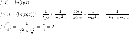 \displaystyle f(z)=ln(tgz)\\\\f`(z)=(ln(tgz))`= \frac{1}{tgz}* \frac{1}{cos^2z}= \frac{cosz}{sinz}* \frac{1}{cos^2z}= \frac{1}{sinz*cosz}\\\\f`( \frac{ \pi }{4})= \frac{1}{ \frac{ \sqrt{2}}{2}* \frac{ \sqrt{2}}{2}}= \frac{4}{2}=2