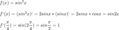 \displaystyle f(x)=sin^2x\\\\f`(x)=(sin^2x)`=2sinx*(sinx)`=2sinx*cosx=sin2x\\\\f`( \frac{ \pi }{4})=sin (2 \frac{ \pi }{4})=sin \frac{ \pi }{2}=1