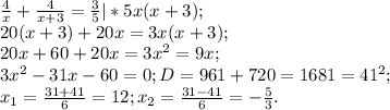 \frac{4}{x}+ \frac{4}{x+3}= \frac{3}{5}|*5x(x+3);\\&#10;20(x+3)+20x=3x(x+3);\\&#10;20x+60+20x=3x^2=9x;\\&#10;3x^2-31x-60=0; D=961+720=1681=41^2;\\&#10;x_1= \frac{31+41}{6}=12;x_2= \frac{31-41}{6}=-\frac{5}{3}.