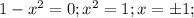 1-x^2 = 0; x^2 = 1; x = \pm1;