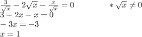 \frac{3}{\sqrt{x}}-2\sqrt{x}-\frac{x}{\sqrt{x}}=0\ \ \ \ \ \ \ \ \ \ \ |*\sqrt{x}\neq0\\3-2x-x=0\\-3x=-3\\x=1