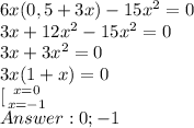 6x(0,5+3x)-15x^2=0\\ 3x+12\8x^2-15x^2=0\\ 3x+3x^2=0\\ 3x(1+x)=0\\ \[[ {{x=0} \atop {x=-1}}\\ Answer: 0;-1