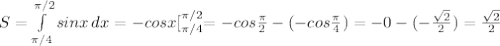 S=\int\limits_{\pi/4}^{\pi/2} {sinx} \, dx=-cosx[_{\pi/4}^{\pi/2}=-cos\frac{\pi}{2}-(-cos\frac{\pi}{4})= -0-(-\frac{\sqrt2}{2})=\frac{\sqrt2}{2}