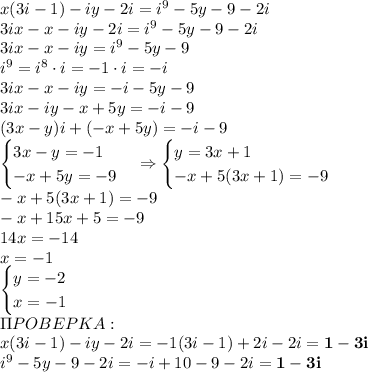 x(3i-1)-iy-2i=i^9-5y-9-2i\\ 3ix-x-iy-2i=i^9-5y-9-2i\\ 3ix-x-iy=i^9-5y-9\\ i^9=i^8\cdot i=-1\cdot i=-i\\ 3ix-x-iy=-i-5y-9\\ 3ix-iy-x+5y=-i-9\\ (3x-y)i+(-x+5y)=-i-9\\ \begin{cases} 3x-y=-1\\ -x+5y=-9 \end{cases}\Rightarrow \begin{cases} y=3x+1\\ -x+5(3x+1)=-9 \end{cases}\\ -x+5(3x+1)=-9\\ -x+15x+5=-9\\ 14x=-14\\ x=-1\\ \begin{cases} y=-2\\ x=-1 \end{cases}\\ \Pi POBEPKA:\\ x(3i-1)-iy-2i=-1(3i-1)+2i-2i=\bold{1-3i}\\ i^9-5y-9-2i=-i+10-9-2i=\bold{1-3i}