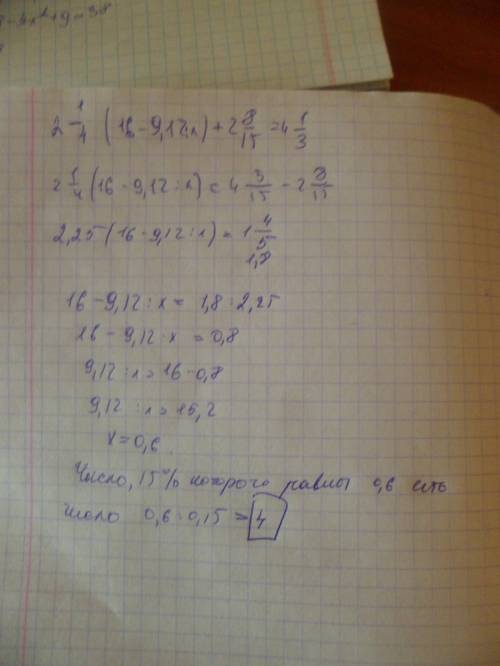 Розвяжите, найдите число, 15 процентов которого равно х. 2 1/4 *(16 -9,12: х)+ 2 8/15 = 4 1/3