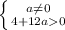 \left \{ {{a\neq0} \atop {4+12a0}} \right.