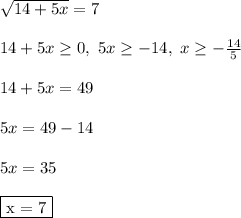 \sqrt{14+5x} = 7\\\\ 14 + 5x \geq 0, \ 5x \geq -14, \ x \geq -\frac{14}{5}\\\\ 14 + 5x = 49\\\\ 5x = 49 - 14\\\\ 5x = 35\\\\ \fbox{x = 7}