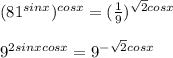 (81^{sin x})^{cos x}= (\frac{1}{9} )^{\sqrt{2}cosx } \\ \\ 9^{2sinxcosx}=9^{- \sqrt{2}cosx }