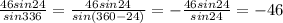 \frac{46sin24}{sin336}=\frac{46sin24}{sin(360-24)}=-\frac{46sin24}{sin24}=-46