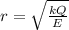 r=\sqrt{ \frac{kQ}{E} }