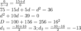 \frac{6}{5-d}=\frac{15+d}{6}\\75-15d+5d-d^{2}=36\\d^{2}+10d-39=0\\D=100+156=256=16^{2}\\d_{1}=\frac{-10+16}{2}=3;d_{2}=\frac{-10-16}{2}=-13