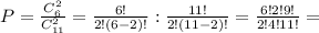 P=\frac{C^{2}_{6}}{C^{2}_{11}}=\frac{6!}{2!(6-2)!}:\frac{11!}{2!(11-2)!}=\frac{6!2!9!}{2!4!11!}=