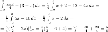 \\\\\int\limits^3_{-2} {\frac{x+2}4-(3-x)} \, dx=\frac{1}4\int\limits^3_{-2} {x+2-12+4x} \, dx=\\=\frac{1}4\int\limits^3_{-2} {5x-10} \, dx=\frac{5}4\int\limits^3_{-2} {x-2} \, dx=\\=\frac{5}4(\frac{x^2}{2}-2x)|_{-2}^3=\frac{5}4(\frac{5}{2}-6+4)=\frac{25}{8}-\frac{30}4+\frac{20}4=\frac{5}8