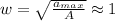 w=\sqrt{\frac{a_{max}}{A}}\approx1