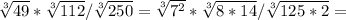 \sqrt[3]{49}*\sqrt[3]{112}/\sqrt[3]{250} = \sqrt[3]{7^2}*\sqrt[3]{8*14}/\sqrt[3]{125*2} =