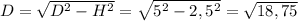 D=\sqrt{D^2-H^2}=\sqrt{5^2-2,5^2}=\sqrt{18,75}