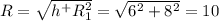 R=\sqrt{h^+R_1^2}=\sqrt{6^2+8^2}=10