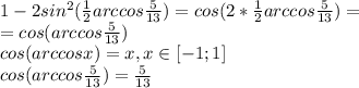 1-2sin^2(\frac{1}{2}arccos\frac{5}{13})=cos(2*\frac{1}{2}arccos\frac{5}{13})=\\=cos(arccos\frac{5}{13})\\cos(arccosx)=x, x\in [-1;1]\\cos(arccos\frac{5}{13})=\frac{5}{13}