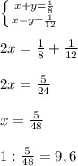 \left \{ {{x+y=\frac{1}{8}} \atop {x-y=\frac{1}{12}}} \right.\\ \\ 2x=\frac{1}{8}+\frac{1}{12}\\ \\ 2x=\frac{5}{24}\\ \\ x=\frac{5}{48}\\ \\ 1:\frac{5}{48}=9,6