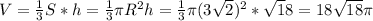 V=\frac{1}{3}S*h=\frac13 \pi R^2h=\frac13\pi (3\sqrt{2})^2*\sqrt18=18\sqrt{18} \pi