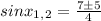 sinx_1_,_2=\frac{7\pm5}{4}