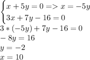 \begin{cases} x+5y=0=x=-5y\\3x+7y-16=0 \end{cases}\\3*(-5y)+7y-16=0\\-8y=16\\y=-2\\x=10